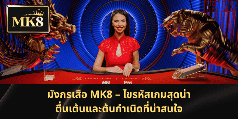 มังกรเสือ MK8 – ไขรหัสเกมสุดน่าตื่นเต้นและต้นกำเนิดที่น่าสนใจ