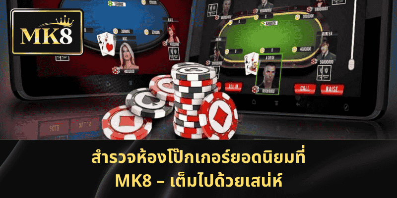 สำรวจห้องโป๊กเกอร์ยอดนิยมที่ MK8 – เต็มไปด้วยเสน่ห์