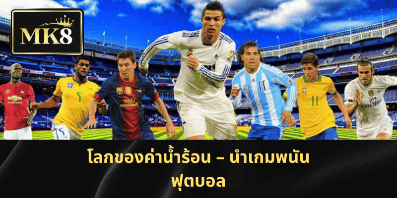 โลกของค่าน้ำร้อน – นำเกมพนันฟุตบอล